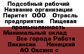 Подсобный рабочий › Название организации ­ Паритет, ООО › Отрасль предприятия ­ Пищевая промышленность › Минимальный оклад ­ 22 500 - Все города Работа » Вакансии   . Ненецкий АО,Оксино с.